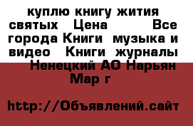 куплю книгу жития святых › Цена ­ 700 - Все города Книги, музыка и видео » Книги, журналы   . Ненецкий АО,Нарьян-Мар г.